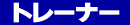 �g���[�i�[