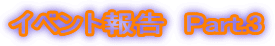 �C�x���g�񍐁@Part.3
