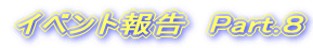 �C�x���g�񍐁@Part.�W 