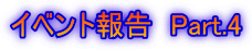 �C�x���g�񍐁@Part.4
