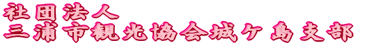 （社）三浦市観光協会城ケ島支部